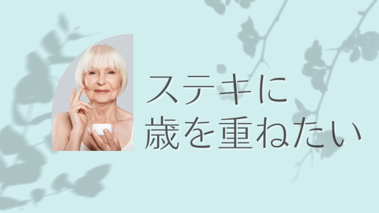 ステキに歳を重ねたい